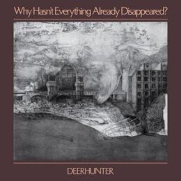 DEERHUNTER - WHY HASNT EVERYTHING ALREADY DISAPPEARED?...