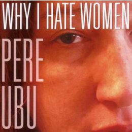 PERE UBU - WHY I HATE WOMEN - CD