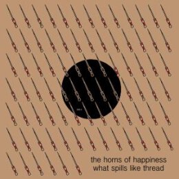 HORNS OF HAPPINESS - WHAT SPILLS LIKE THREAD - 12"
