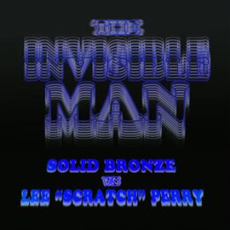 LEE SCRATCH PERRY VS. SOLID BRONZE - THE INVISIBLE MAN...