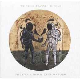 WE NEVER LEARNED TO LIVE - SILENTLY, I THREW THEM SKYWARD...