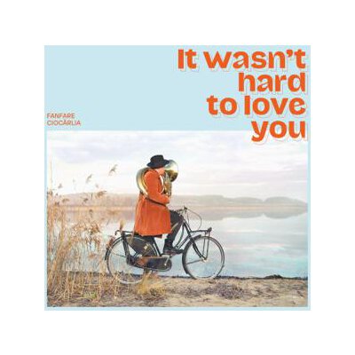 FANFARE CIOCARLIA - IT WASNT HARD TO LOVE YOU - CD