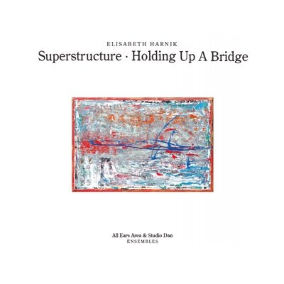HARNIK, ELISABETH (ALL EARS AREA & STUDIO DAN ENSEMBLES) - SUPERSTRUCTURE/HOLDING UP A BRIDGE - CD