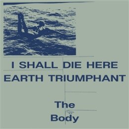 BODY, THE - I SHALL DIE HERE / EARTH TRIUMPHANT - LP
