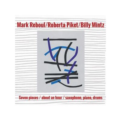 REBOUL, MARK/ROBERTA PIKET/BILLY MINTZ - SEVEN PIECES/ABOUT AN HOUR/SAXOPHONE, PIANO, DRUMS - CD
