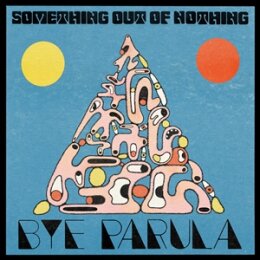 BYE PARULA - SOMETHING OUT OF NOTHING - CD