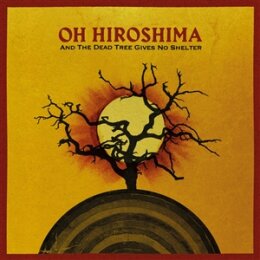 OH HIROSHIMA - AND THE DEAD TREE GIVES NO SHELTER - CD