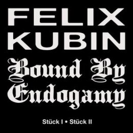 KUBIN, FELIX/BOUND BY ENDOGAMY - STÜCK I /...