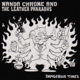 WANDA CHROME & THE LEATHER PHARAOHS - DANGEROUS TIMES...
